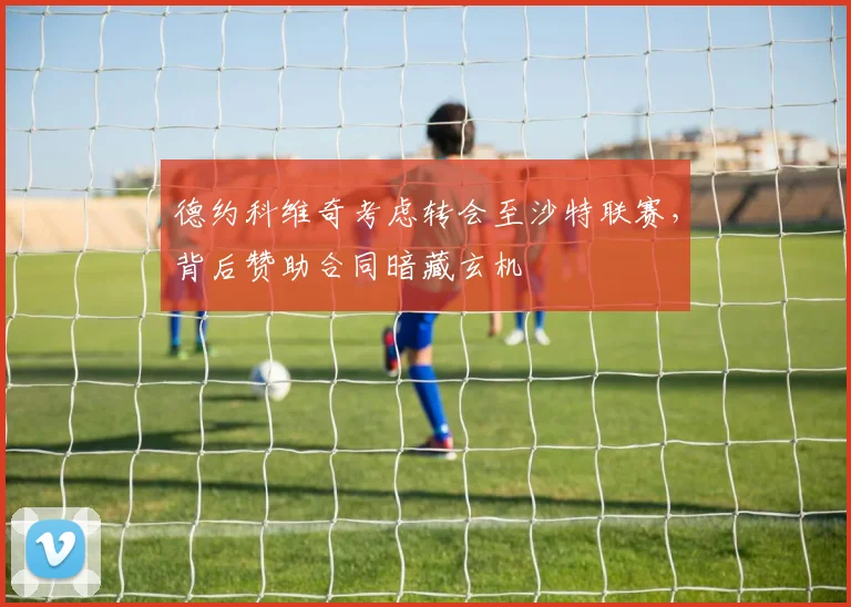 德约科维奇考虑转会至沙特联赛，背后赞助合同暗藏玄机